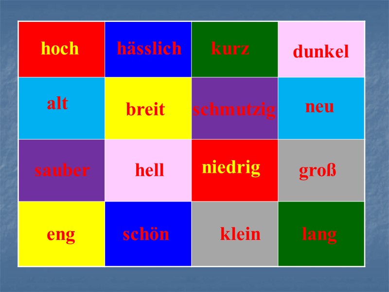 hoch alt groß hell sauber kurz hässlich dunkel eng niedrig klein lang neu schmutzig